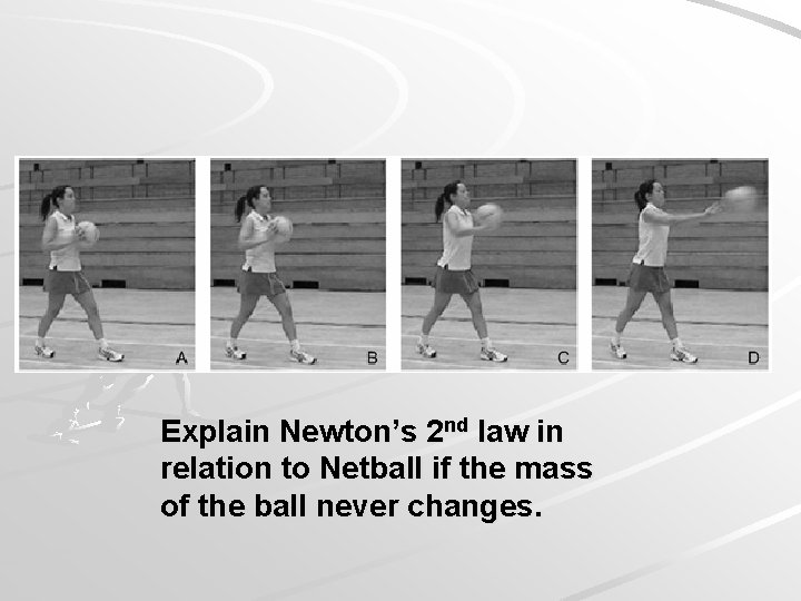 Explain Newton’s 2 nd law in relation to Netball if the mass of the Explain Newton’s 2 nd law in relation to Netball if the mass of the
