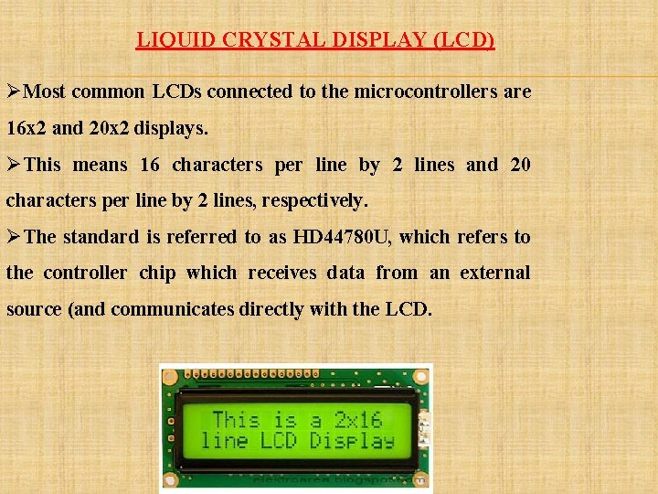 LIQUID CRYSTAL DISPLAY (LCD) ØMost common LCDs connected to the microcontrollers are 16 x