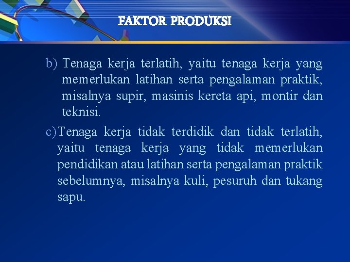 FAKTOR PRODUKSI b) Tenaga kerja terlatih, yaitu tenaga kerja yang memerlukan latihan serta pengalaman