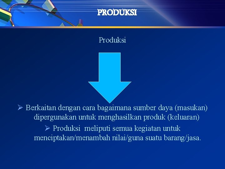 PRODUKSI Produksi Ø Berkaitan dengan cara bagaimana sumber daya (masukan) dipergunakan untuk menghasilkan produk