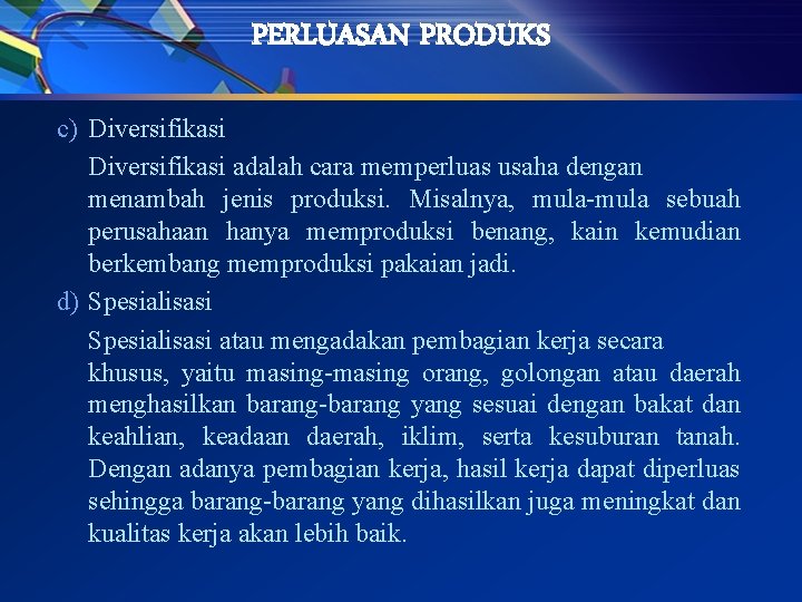 PERLUASAN PRODUKS c) Diversifikasi adalah cara memperluas usaha dengan menambah jenis produksi. Misalnya, mula-mula