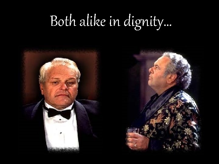 Both alike in dignity… 