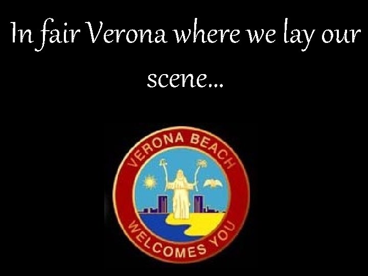 In fair Verona where we lay our scene… 