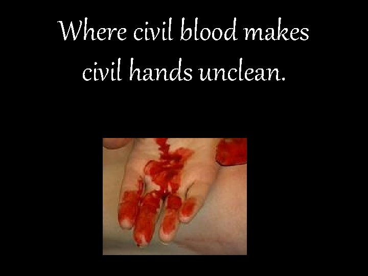 Where civil blood makes civil hands unclean. 