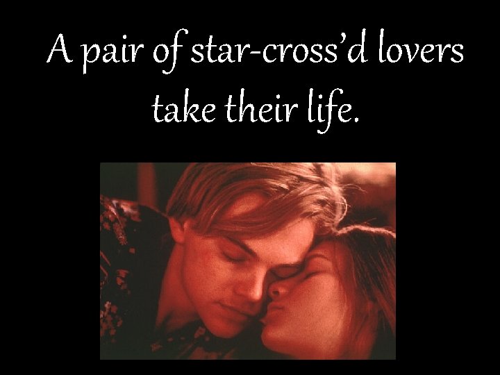 A pair of star-cross’d lovers take their life. 