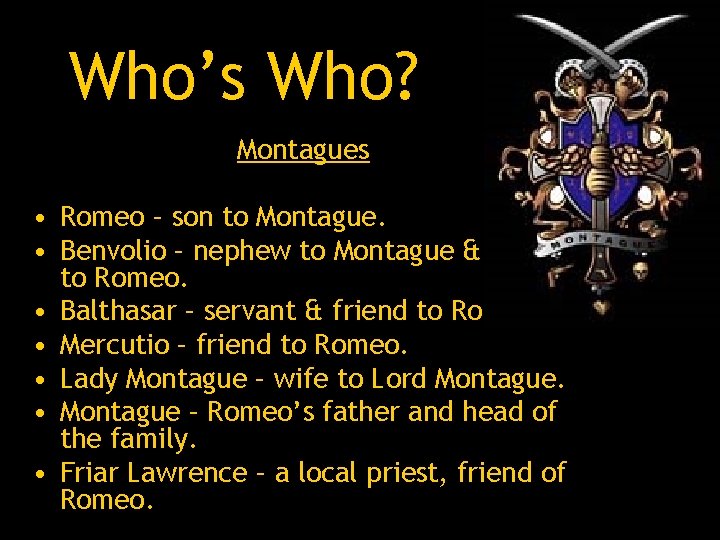 Who’s Who? Montagues • Romeo – son to Montague. • Benvolio – nephew to