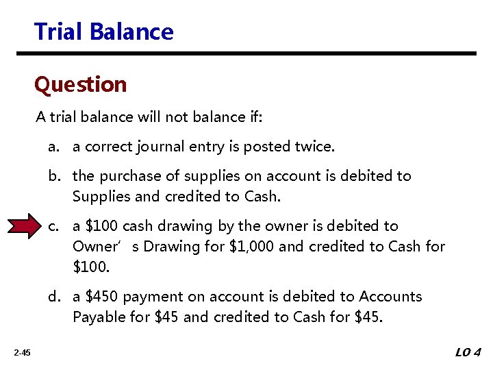 Trial Balance Question A trial balance will not balance if: a. a correct journal