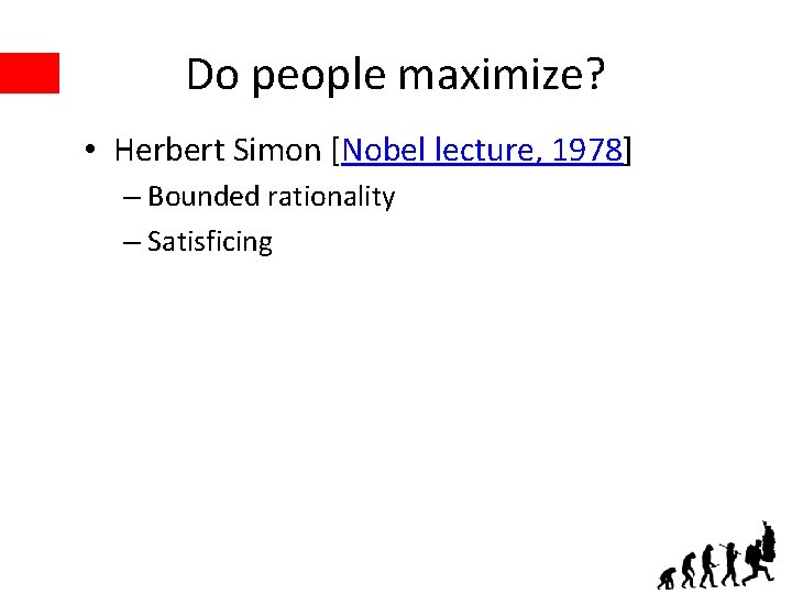 Do people maximize? • Herbert Simon [Nobel lecture, 1978] – Bounded rationality – Satisficing
