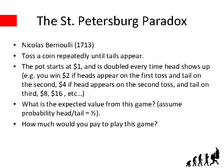 The St. Petersburg Paradox • Nicolas Bernoulli (1713) • Toss a coin repeatedly until