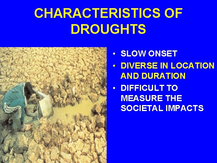 CHARACTERISTICS OF DROUGHTS • SLOW ONSET • DIVERSE IN LOCATION AND DURATION • DIFFICULT