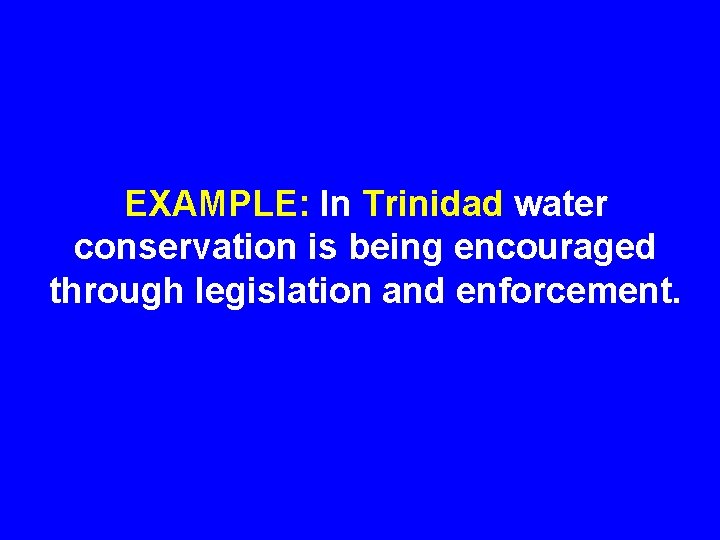 EXAMPLE: In Trinidad water conservation is being encouraged through legislation and enforcement. 