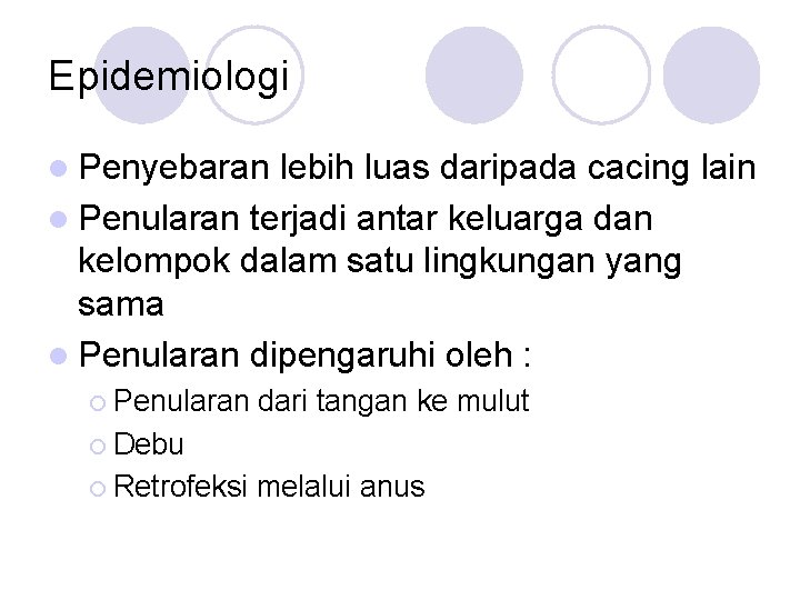 Epidemiologi l Penyebaran lebih luas daripada cacing lain l Penularan terjadi antar keluarga dan