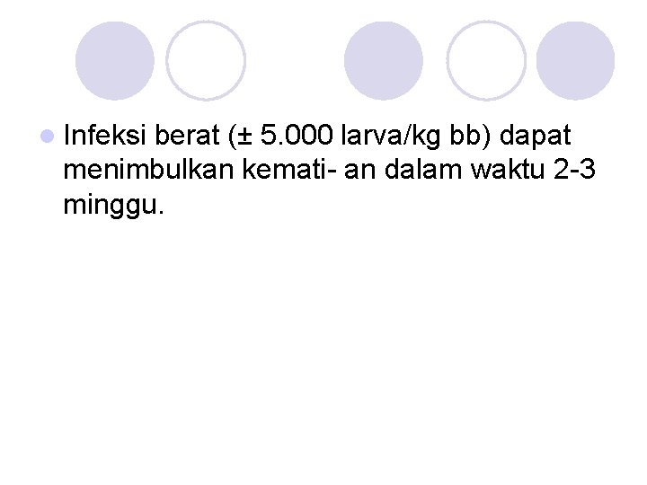 l Infeksi berat (± 5. 000 larva/kg bb) dapat menimbulkan kemati- an dalam waktu