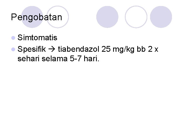 Pengobatan l Simtomatis l Spesifik tiabendazol 25 mg/kg bb 2 x sehari selama 5