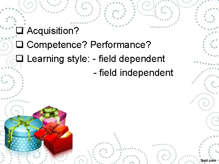 q Acquisition? q Competence? Performance? q Learning style: - field dependent - field independent