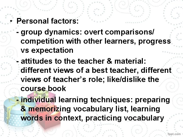 • Personal factors: - group dynamics: overt comparisons/ competition with other learners, progress • Personal factors: - group dynamics: overt comparisons/ competition with other learners, progress