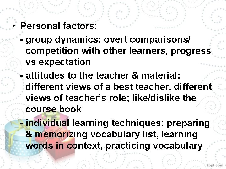  • Personal factors: - group dynamics: overt comparisons/ competition with other learners, progress