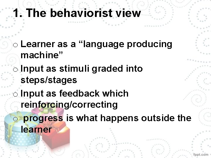 1. The behaviorist view o Learner as a “language producing machine” o Input as