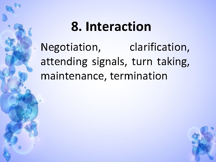 8. Interaction Negotiation, clarification, attending signals, turn taking, maintenance, termination 