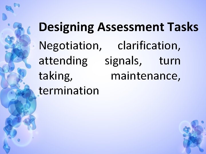 Designing Assessment Tasks Negotiation, clarification, attending signals, turn taking, maintenance, termination 
