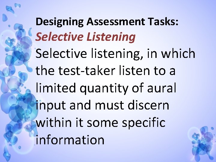 Designing Assessment Tasks: Selective Listening Selective listening, in which the test-taker listen to a