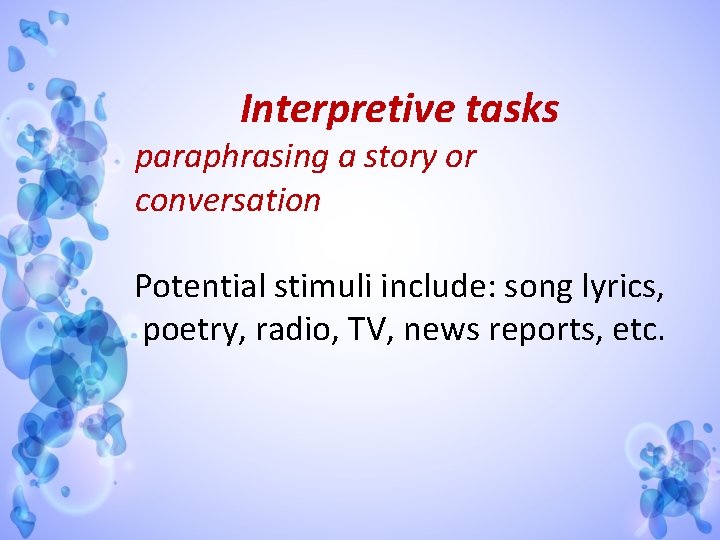 Interpretive tasks paraphrasing a story or conversation Potential stimuli include: song lyrics, poetry, radio,