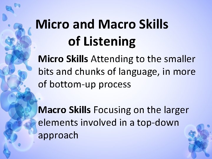 Micro and Macro Skills of Listening Micro Skills Attending to the smaller bits and