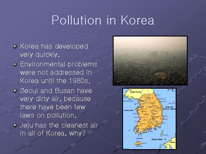 Pollution in Korea has developed very quickly. Environmental problems were not addressed in Korea