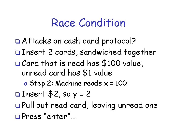 Race Condition q Attacks on cash card protocol? q Insert 2 cards, sandwiched together