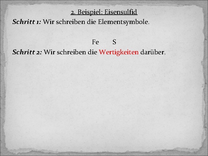 2. Beispiel: Eisensulfid Schritt 1: Wir schreiben die Elementsymbole. Fe S Schritt 2: Wir