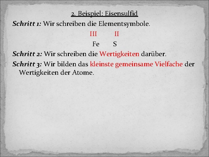 2. Beispiel: Eisensulfid Schritt 1: Wir schreiben die Elementsymbole. III II Fe S Schritt