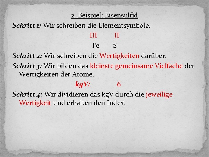 2. Beispiel: Eisensulfid Schritt 1: Wir schreiben die Elementsymbole. III II Fe S Schritt