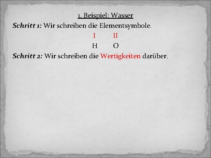 1. Beispiel: Wasser Schritt 1: Wir schreiben die Elementsymbole. I II H O Schritt