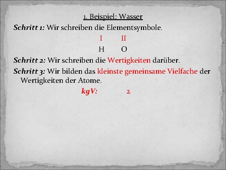 1. Beispiel: Wasser Schritt 1: Wir schreiben die Elementsymbole. I II H O Schritt