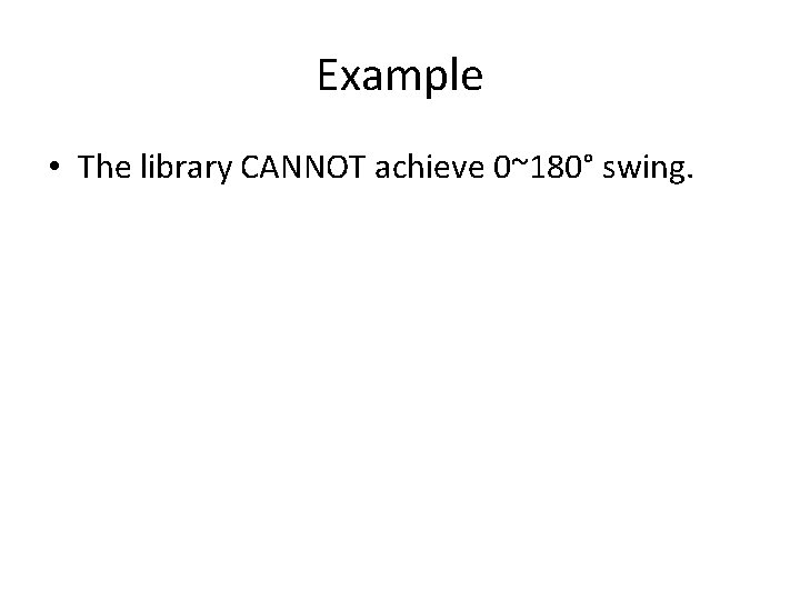 Example • The library CANNOT achieve 0~180° swing. 