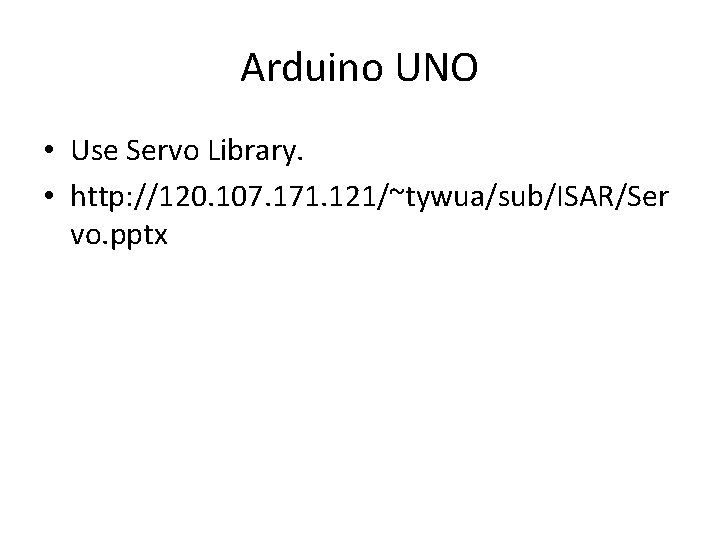 Arduino UNO • Use Servo Library. • http: //120. 107. 171. 121/~tywua/sub/ISAR/Ser vo. pptx