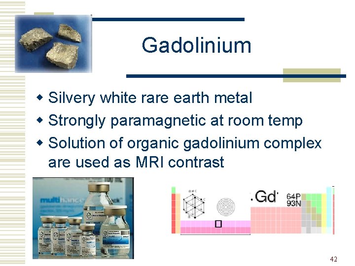 Gadolinium w Silvery white rare earth metal w Strongly paramagnetic at room temp w