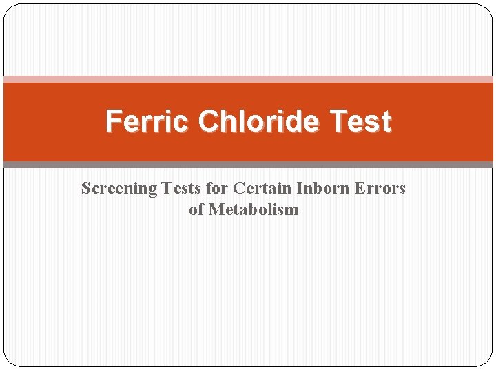 Ferric Chloride Test Screening Tests for Certain Inborn Errors of Metabolism  Ferric Chloride Test Screening Tests for Certain Inborn Errors of Metabolism