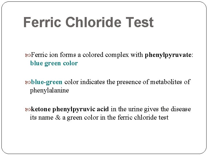 Ferric Chloride Test Ferric ion forms a colored complex with phenylpyruvate: blue green color Ferric Chloride Test Ferric ion forms a colored complex with phenylpyruvate: blue green color