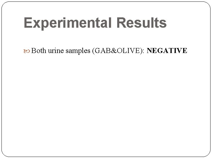 Experimental Results Both urine samples (GAB&OLIVE): NEGATIVE  Experimental Results Both urine samples (GAB&OLIVE): NEGATIVE