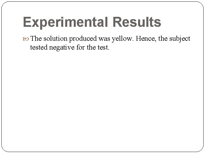 Experimental Results The solution produced was yellow. Hence, the subject tested negative for the Experimental Results The solution produced was yellow. Hence, the subject tested negative for the