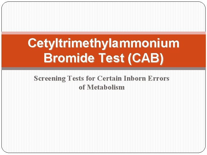 Cetyltrimethylammonium Bromide Test (CAB) Screening Tests for Certain Inborn Errors of Metabolism  Cetyltrimethylammonium Bromide Test (CAB) Screening Tests for Certain Inborn Errors of Metabolism