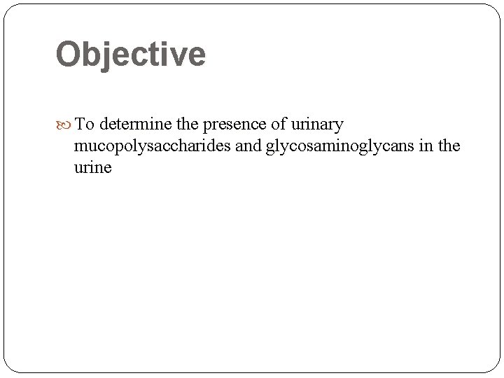Objective To determine the presence of urinary mucopolysaccharides and glycosaminoglycans in the urine  Objective To determine the presence of urinary mucopolysaccharides and glycosaminoglycans in the urine