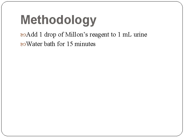 Methodology Add 1 drop of Millon’s reagent to 1 m. L urine Water bath Methodology Add 1 drop of Millon’s reagent to 1 m. L urine Water bath