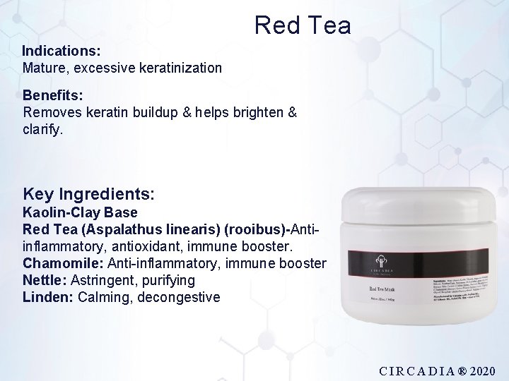 Red Tea Indications: Mature, excessive keratinization Benefits: Removes keratin buildup & helps brighten &