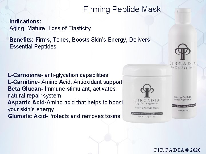 Firming Peptide Mask Indications: Aging, Mature, Loss of Elasticity Benefits: Firms, Tones, Boosts Skin’s