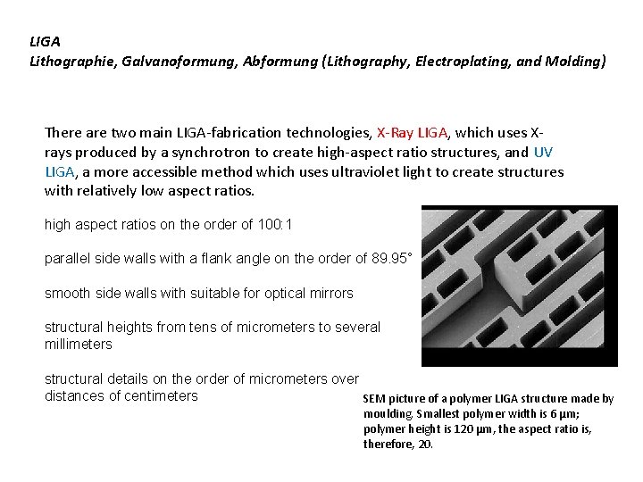 LIGA Lithographie, Galvanoformung, Abformung (Lithography, Electroplating, and Molding) There are two main LIGA-fabrication technologies,