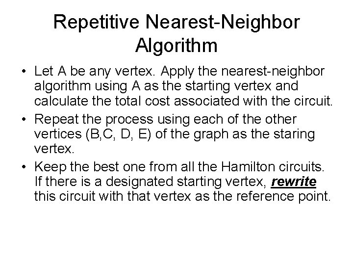 Repetitive Nearest-Neighbor Algorithm • Let A be any vertex. Apply the nearest-neighbor algorithm using Repetitive Nearest-Neighbor Algorithm • Let A be any vertex. Apply the nearest-neighbor algorithm using