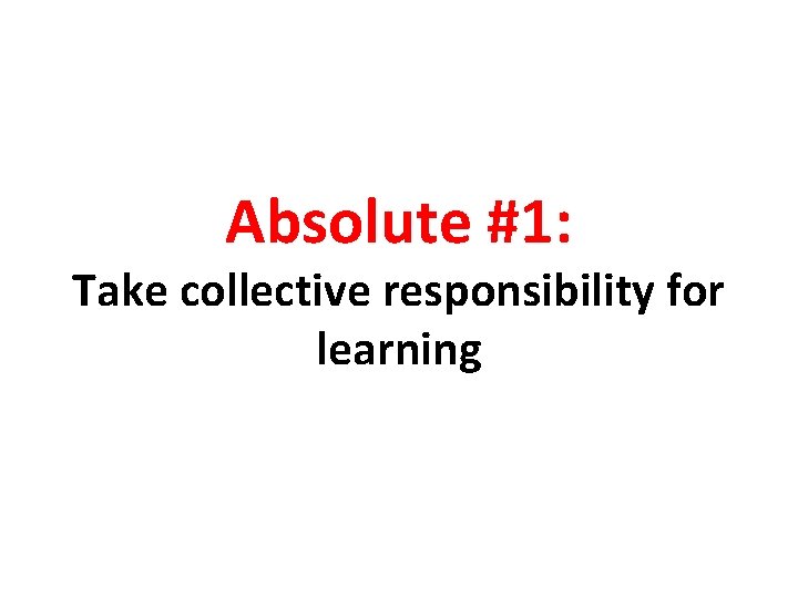 Absolute #1: Take collective responsibility for learning 