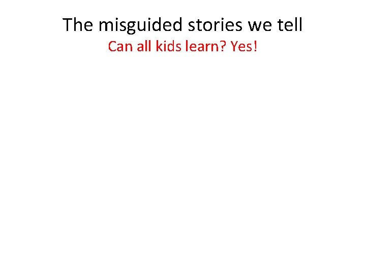 The misguided stories we tell Can all kids learn? Yes! 